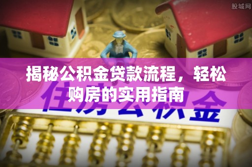 柳州揭秘公积金贷款流程，轻松购房的实用指南