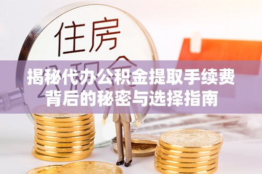 柳州揭秘代办公积金提取手续费背后的秘密与选择指南