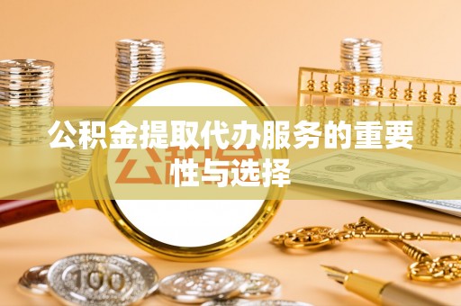 柳州公积金提取代办服务的重要性与选择