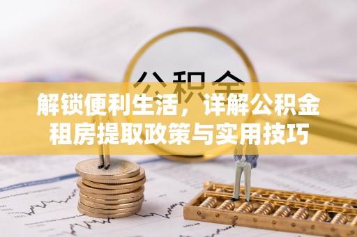 柳州解锁便利生活，详解公积金租房提取政策与实用技巧