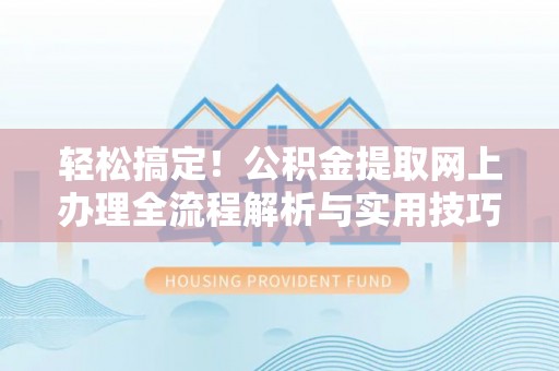 柳州轻松搞定！公积金提取网上办理全流程解析与实用技巧