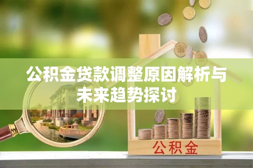 柳州公积金贷款调整原因解析与未来趋势探讨