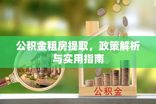 柳州公积金租房提取，政策解析与实用指南