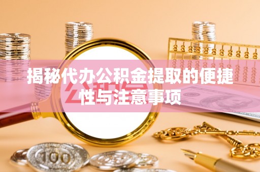 柳州揭秘代办公积金提取的便捷性与注意事项