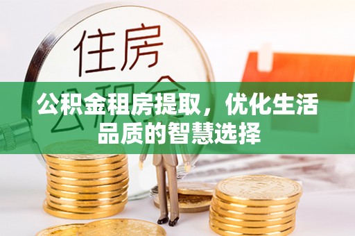 柳州公积金租房提取，优化生活品质的智慧选择