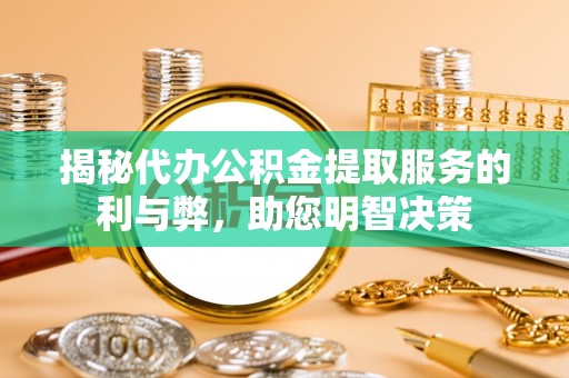 柳州揭秘代办公积金提取服务的利与弊，助您明智决策