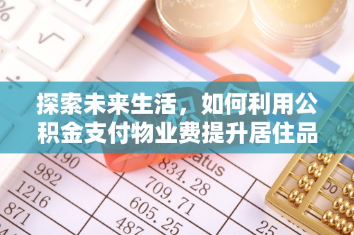 柳州探索未来生活，如何利用公积金支付物业费提升居住品质