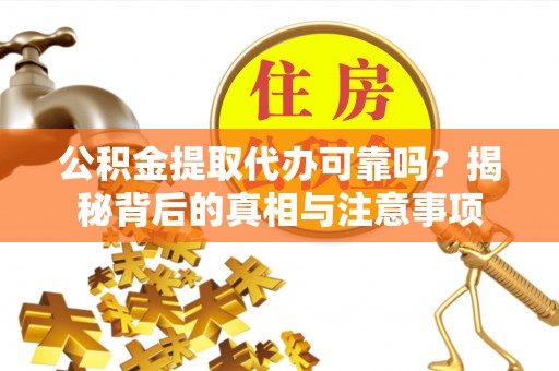 柳州公积金提取代办可靠吗？揭秘背后的真相与注意事项