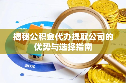 柳州揭秘公积金代办提取公司的优势与选择指南