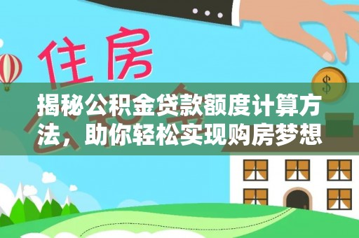 柳州揭秘公积金贷款额度计算方法，助你轻松实现购房梦想
