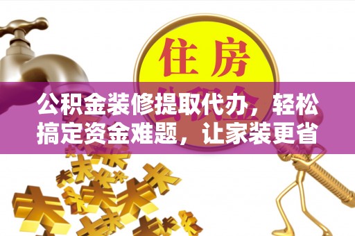 柳州公积金装修提取代办，轻松搞定资金难题，让家装更省心