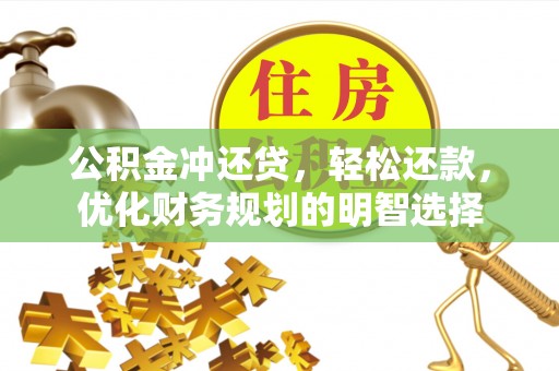 柳州公积金冲还贷，轻松还款，优化财务规划的明智选择