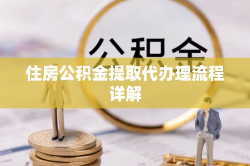 柳州住房公积金提取代办理流程详解