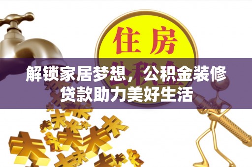 柳州解锁家居梦想，公积金装修贷款助力美好生活