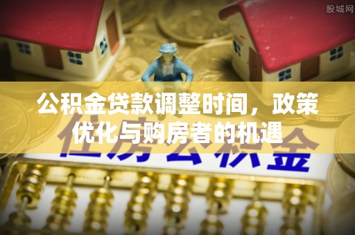柳州公积金贷款调整时间，政策优化与购房者的机遇