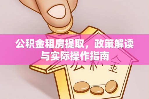 柳州公积金租房提取，政策解读与实际操作指南