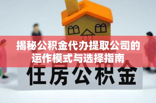 柳州揭秘公积金代办提取公司的运作模式与选择指南