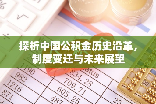 柳州探析中国公积金历史沿革，制度变迁与未来展望