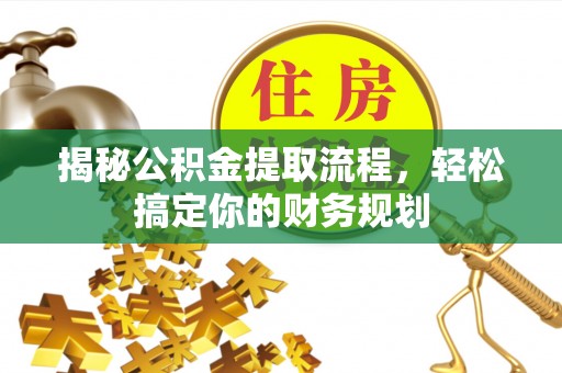 柳州揭秘公积金提取流程，轻松搞定你的财务规划