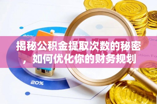 柳州揭秘公积金提取次数的秘密，如何优化你的财务规划