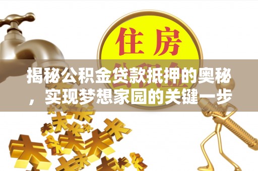 柳州揭秘公积金贷款抵押的奥秘，实现梦想家园的关键一步