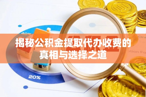 柳州揭秘公积金提取代办收费的真相与选择之道