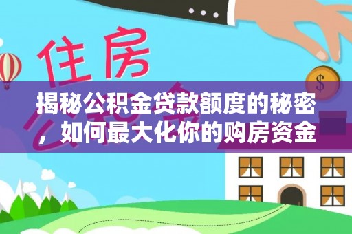柳州揭秘公积金贷款额度的秘密，如何最大化你的购房资金