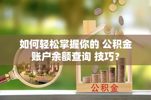 柳州如何轻松掌握你的 公积金账户余额查询 技巧？