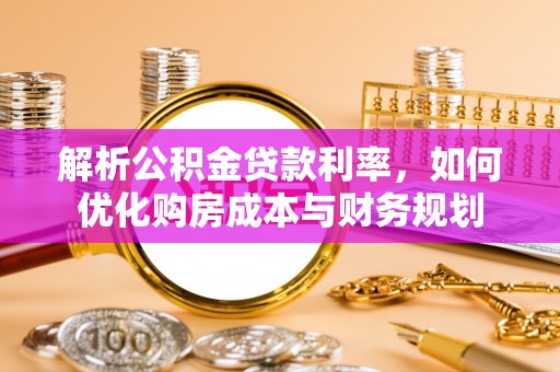 柳州解析公积金贷款利率，如何优化购房成本与财务规划