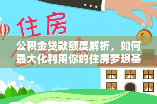 柳州公积金贷款额度解析，如何最大化利用你的住房梦想基金
