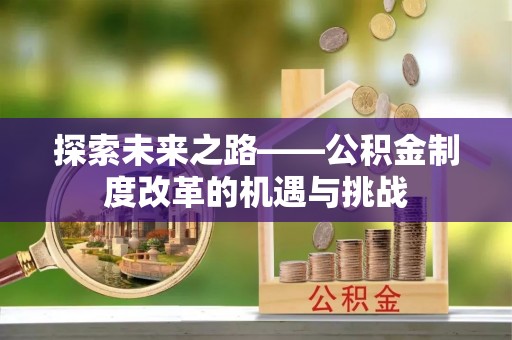 柳州探索未来之路——公积金制度改革的机遇与挑战
