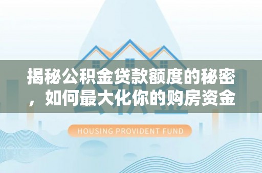 柳州揭秘公积金贷款额度的秘密，如何最大化你的购房资金