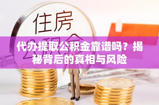 柳州代办提取公积金靠谱吗？揭秘背后的真相与风险