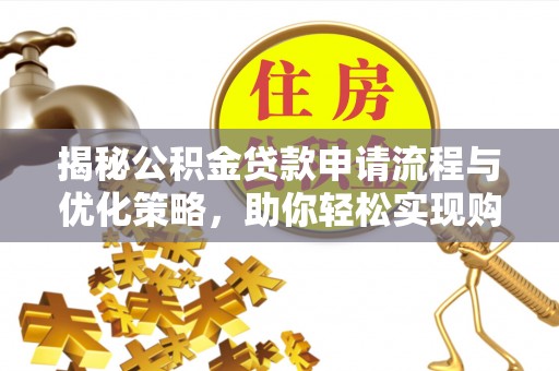 柳州揭秘公积金贷款申请流程与优化策略，助你轻松实现购房梦想