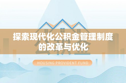 柳州探索现代化公积金管理制度的改革与优化