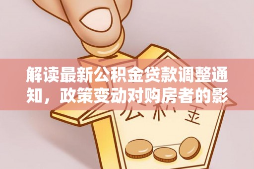 柳州解读最新公积金贷款调整通知，政策变动对购房者的影响与应对策略