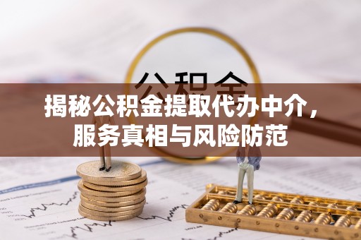 柳州揭秘公积金提取代办中介，服务真相与风险防范