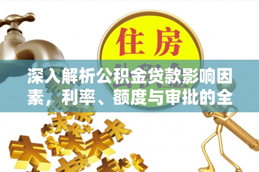 柳州深入解析公积金贷款影响因素，利率、额度与审批的全面解读