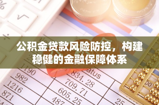 柳州公积金贷款风险防控，构建稳健的金融保障体系