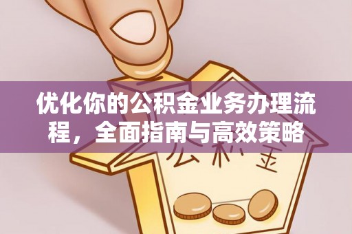 柳州优化你的公积金业务办理流程，全面指南与高效策略