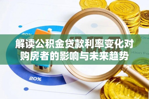 柳州解读公积金贷款利率变化对购房者的影响与未来趋势