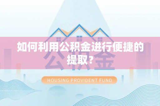 柳州如何利用公积金进行便捷的提取？