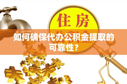 柳州如何确保代办公积金提取的可靠性？