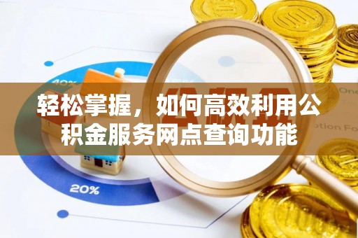 柳州轻松掌握，如何高效利用公积金服务网点查询功能