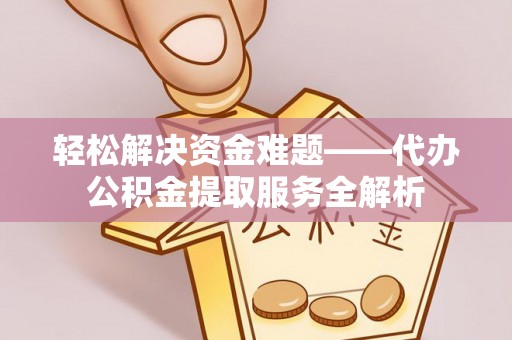 柳州轻松解决资金难题——代办公积金提取服务全解析