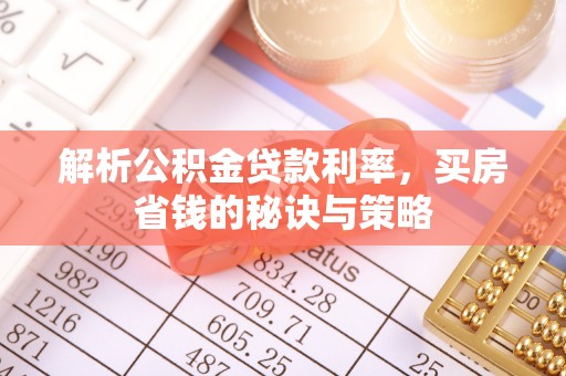 柳州解析公积金贷款利率，买房省钱的秘诀与策略