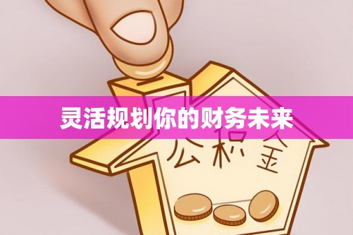 柳州灵活规划你的财务未来