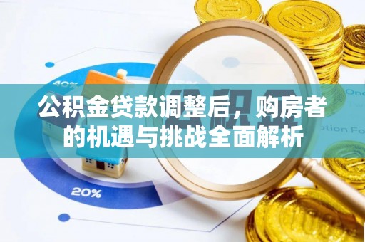 柳州公积金贷款调整后，购房者的机遇与挑战全面解析