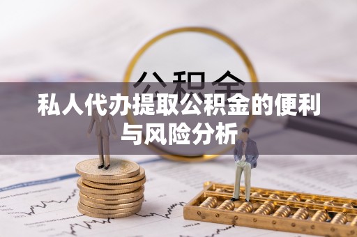 柳州私人代办提取公积金的便利与风险分析
