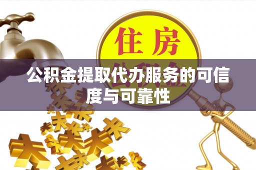 柳州公积金提取代办服务的可信度与可靠性